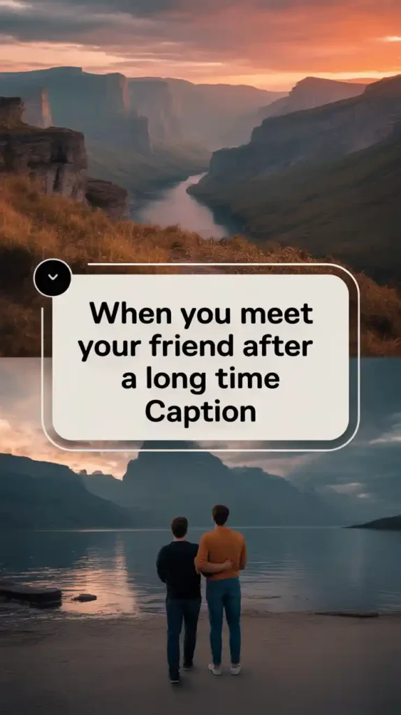 when you meet your friend after a long time caption